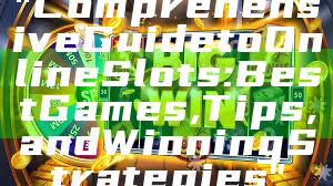 "Comprehensive Guide to Online Slots: Best Games, Tips, and Winning Strategies"