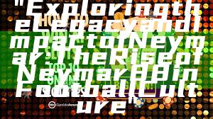 "Exploring the Legacy and Impact of Neymar: The Rise of Neymar88 in Football Culture"