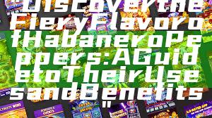 "Discover the Fiery Flavor of Habanero Peppers: A Guide to Their Uses and Benefits"