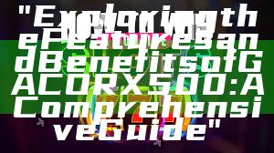 "Exploring the Features and Benefits of GACORX500: A Comprehensive Guide"