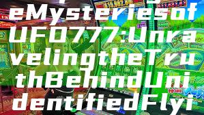 "Exploring the Mysteries of UFO 777: Unraveling the Truth Behind Unidentified Flying Objects"
