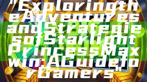 "Exploring the Adventures and Strategies of Starlight Princess Maxwin: A Guide for Gamers"