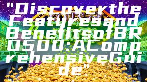 "Discover the Features and Benefits of BRO500: A Comprehensive Guide"