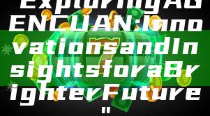 "Exploring AGENCUAN: Innovations and Insights for a Brighter Future"
