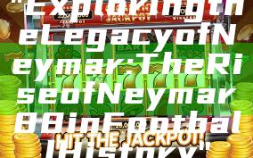 "Exploring the Legacy of Neymar: The Rise of Neymar88 in Football History"