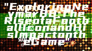 "Exploring Neymar88: The Rise of a Football Icon and His Impact on the Game"