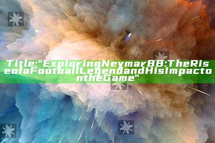 Title: "Exploring Neymar88: The Rise of a Football Legend and His Impact on the Game"