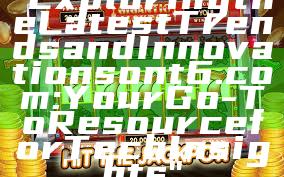 "Exploring the Latest Trends and Innovations on t6.com: Your Go-To Resource for Tech Insights"