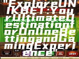 "Explore UNIKBET: Your Ultimate Destination for Online Betting and Gaming Experience"