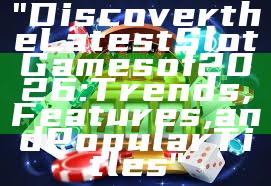 "Discover the Latest Slot Games of 2026: Trends, Features, and Popular Titles"