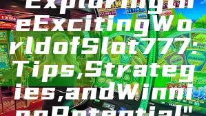 "Exploring the Exciting World of Slot 777: Tips, Strategies, and Winning Potential"