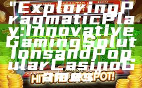 "Exploring Pragmatic Play: Innovative Gaming Solutions and Popular Casino Games"