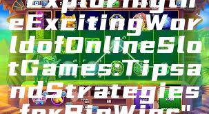 "Exploring the Exciting World of Online Slot Games: Tips and Strategies for Big Wins"